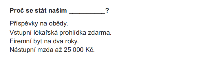 Proč se stát naším __________? Příspěvky na obědy. Vstupní lékařská prohlídka zdarma. Firemní byt na dva roky. Nástupní mzda až 25 000 Kč.